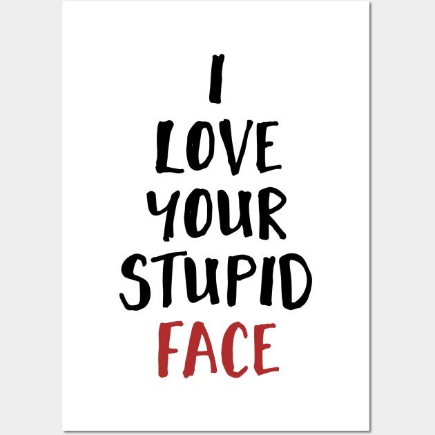 I Love Your Stupid Face Wall Art by deificusArt